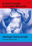 Ideologia, której nie było. Kto straszy w Polsce „Gender” - Redakcja Dminik Puchała, Przemysław Witkowski