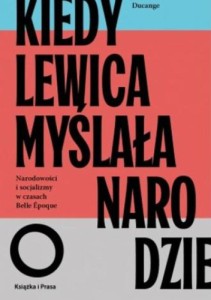 Kiedy lewica myślała o narodzie. Narodowości i socjalizmy w czasach Belle Epoque. - Jean-Numa Ducange