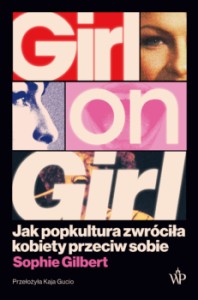 Girl on Girl. Jak popkultura zwróciła kobiety przeciw sobie -  Sophie Gilbert