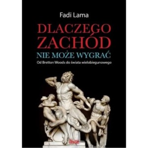 Dlaczego Zachód nie może wygrać. Od Bretton Woods do świata wielobiegunowego - Fadi Lama