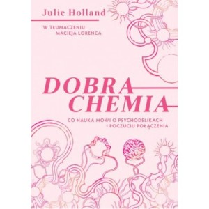 Dobra chemia. Co nauka mówi o psychodelikach i poczuciu połączenia - Julie Holland 