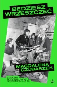 Będziesz wrzeszczeć. Dziewczyny na polskiej scenie alternatywnej lat 80 - Magdalena Czubaszek