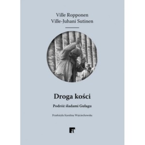 Droga kości. podróż śladami Gułagu - Ville Ropponen, Ville-Juhani Sutinen
