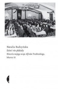 Dzieci nie płakały. Historia mojego wuja Alfreda Trzebinskiego, lekarza SS - Natalia Budzyńska