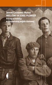 Mieliśmy w sobie płomień. Polscy ochotnicy w hiszpańskiej wojnie domowej -  Jeremi Galdamez Muñoz