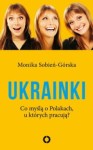 Ukrainki. Co myślą o Polakach, u których pracują? - Monika Sobień - Górska