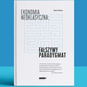Ekonomia neoklasyczna. Fałszywy paradygmat - Steve Keen
