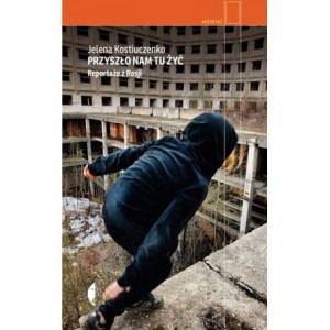 Przyszło nam tu żyć. Reportaże z Rosji - Jelena Kostiuczenko