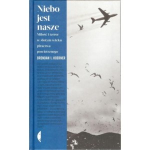 Niebo jest nasze. Miłość i terror w złotym wieku piractwa powietrznego - Brendan I. Koerner