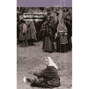  Bieżeństwo 1915. Zapomniani uchodźcy - Aneta Prymaka-Oniszk 