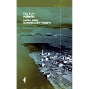 Plutopia. Atomowe miasta i nieznane katastrofy nuklearne - Kate Brown