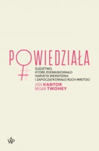 Powiedziała. Śledztwo, które zdemaskowało Harveya Weinsteina i zapoczątkowało ruch #MeToo - Jodi Kantor, Megan Twohey