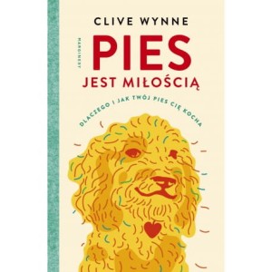 Pies jest miłością. Dlaczego i jak Twój pies Cię kocha - Clive Wynne